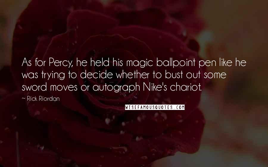 Rick Riordan Quotes: As for Percy, he held his magic ballpoint pen like he was trying to decide whether to bust out some sword moves or autograph Nike's chariot.