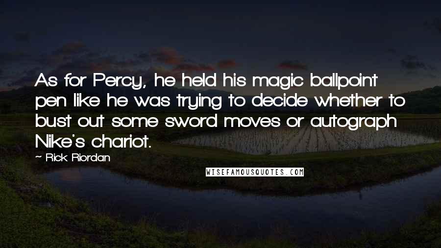 Rick Riordan Quotes: As for Percy, he held his magic ballpoint pen like he was trying to decide whether to bust out some sword moves or autograph Nike's chariot.