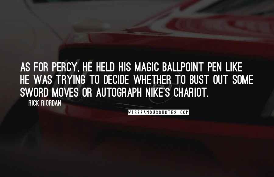 Rick Riordan Quotes: As for Percy, he held his magic ballpoint pen like he was trying to decide whether to bust out some sword moves or autograph Nike's chariot.
