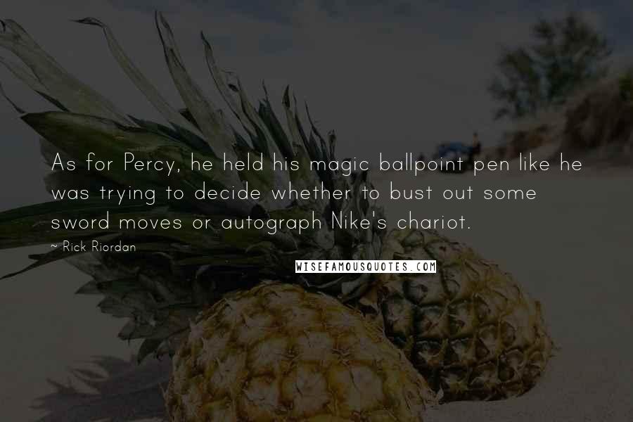 Rick Riordan Quotes: As for Percy, he held his magic ballpoint pen like he was trying to decide whether to bust out some sword moves or autograph Nike's chariot.