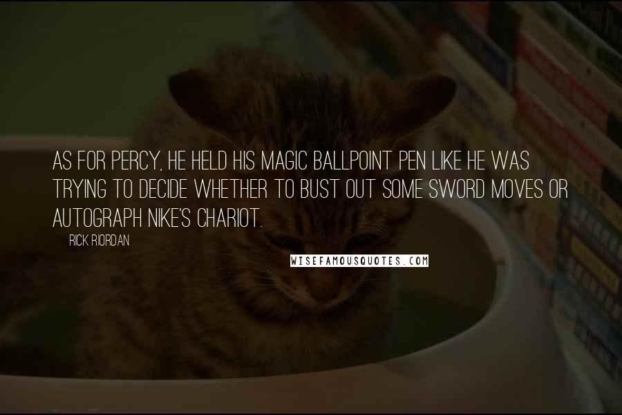 Rick Riordan Quotes: As for Percy, he held his magic ballpoint pen like he was trying to decide whether to bust out some sword moves or autograph Nike's chariot.