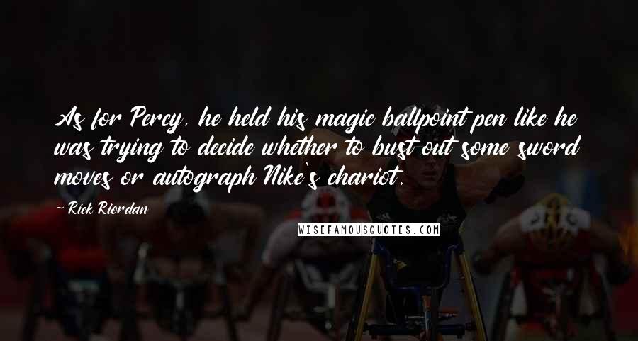 Rick Riordan Quotes: As for Percy, he held his magic ballpoint pen like he was trying to decide whether to bust out some sword moves or autograph Nike's chariot.