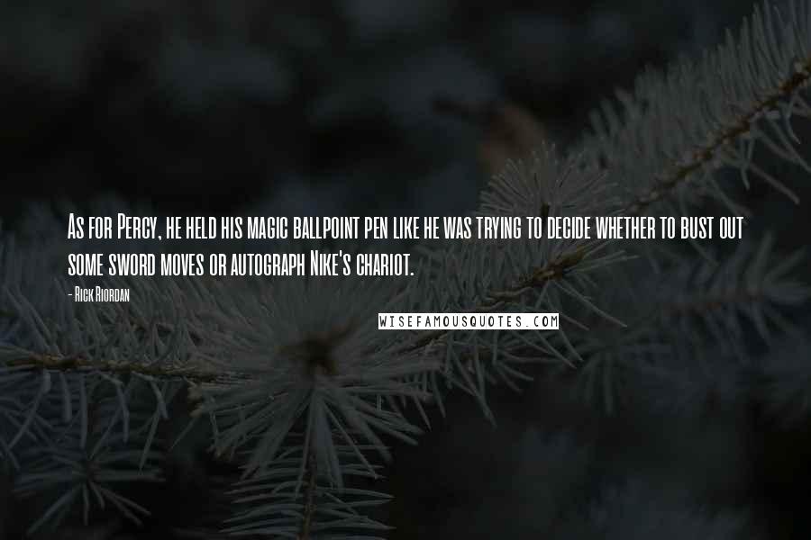 Rick Riordan Quotes: As for Percy, he held his magic ballpoint pen like he was trying to decide whether to bust out some sword moves or autograph Nike's chariot.