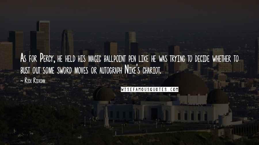 Rick Riordan Quotes: As for Percy, he held his magic ballpoint pen like he was trying to decide whether to bust out some sword moves or autograph Nike's chariot.