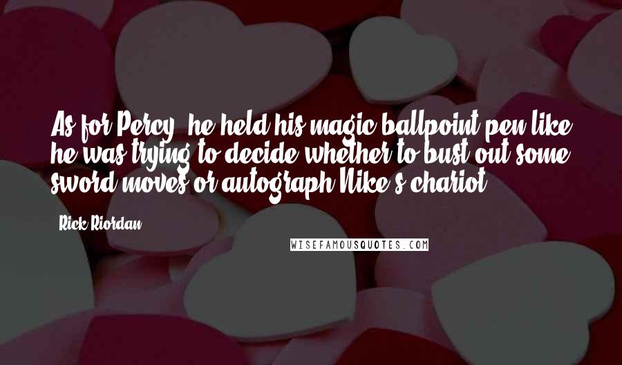 Rick Riordan Quotes: As for Percy, he held his magic ballpoint pen like he was trying to decide whether to bust out some sword moves or autograph Nike's chariot.