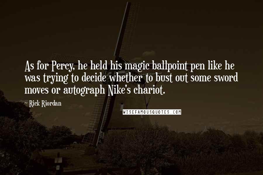 Rick Riordan Quotes: As for Percy, he held his magic ballpoint pen like he was trying to decide whether to bust out some sword moves or autograph Nike's chariot.