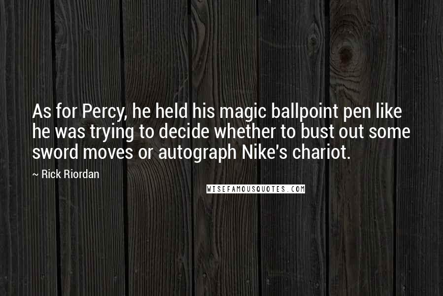 Rick Riordan Quotes: As for Percy, he held his magic ballpoint pen like he was trying to decide whether to bust out some sword moves or autograph Nike's chariot.