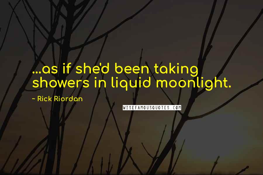 Rick Riordan Quotes: ...as if she'd been taking showers in liquid moonlight.