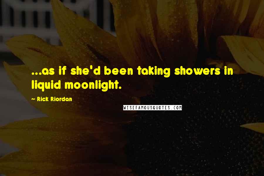 Rick Riordan Quotes: ...as if she'd been taking showers in liquid moonlight.