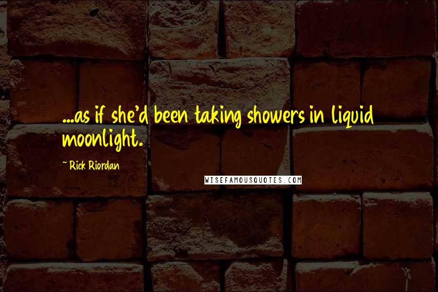 Rick Riordan Quotes: ...as if she'd been taking showers in liquid moonlight.
