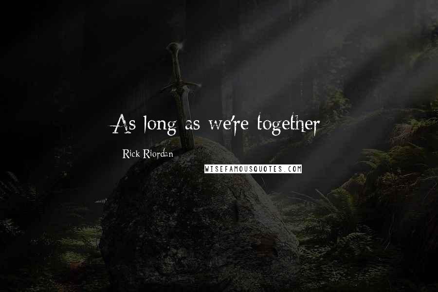 Rick Riordan Quotes: As long as we're together