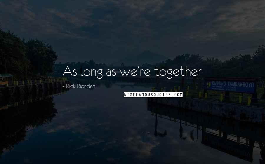 Rick Riordan Quotes: As long as we're together