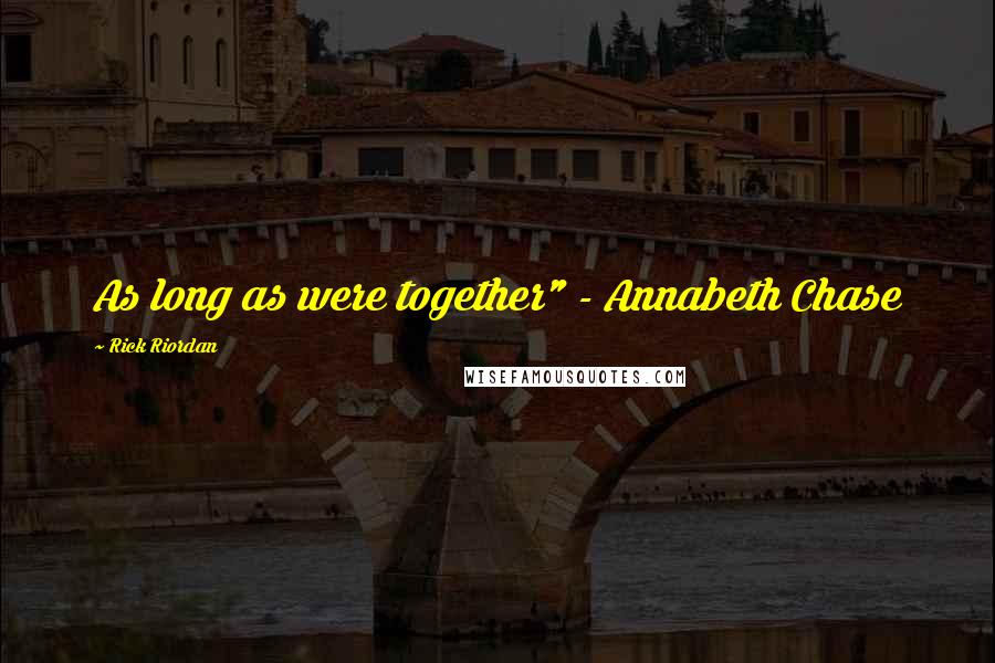 Rick Riordan Quotes: As long as were together" - Annabeth Chase