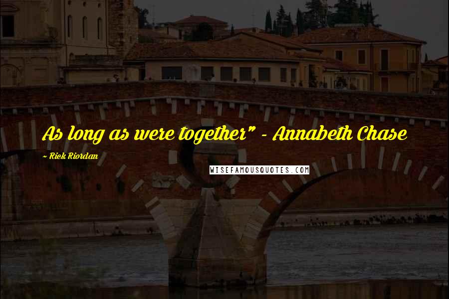 Rick Riordan Quotes: As long as were together" - Annabeth Chase