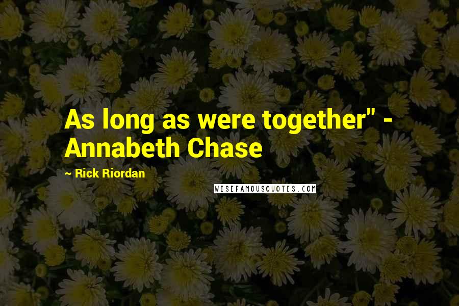 Rick Riordan Quotes: As long as were together" - Annabeth Chase