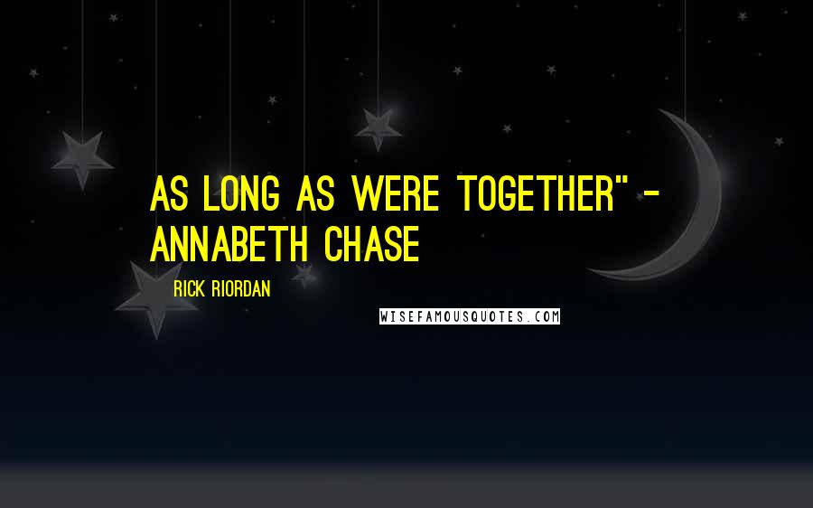 Rick Riordan Quotes: As long as were together" - Annabeth Chase