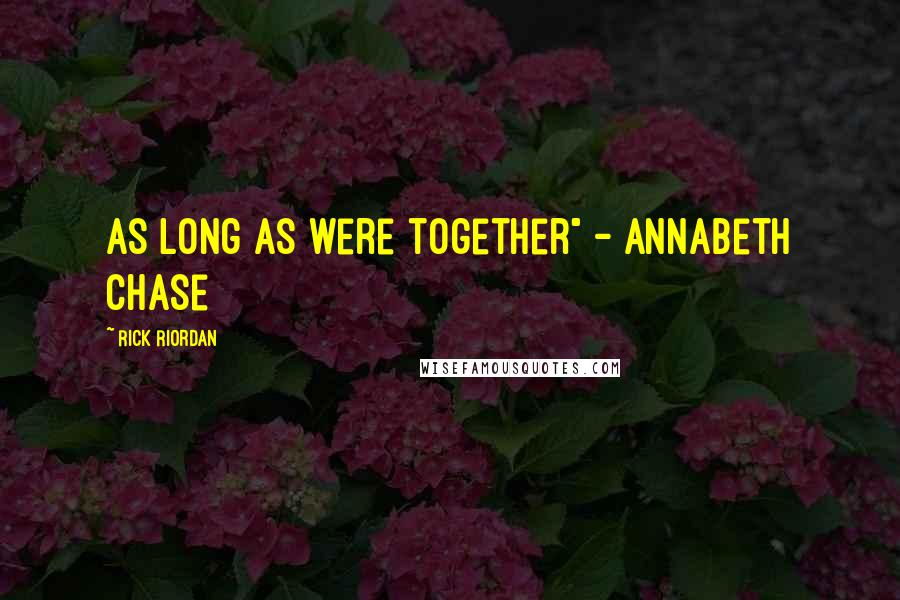 Rick Riordan Quotes: As long as were together" - Annabeth Chase