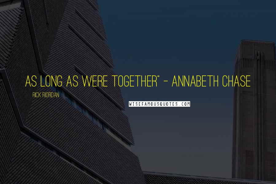 Rick Riordan Quotes: As long as were together" - Annabeth Chase