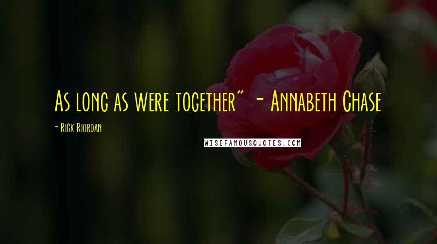 Rick Riordan Quotes: As long as were together" - Annabeth Chase