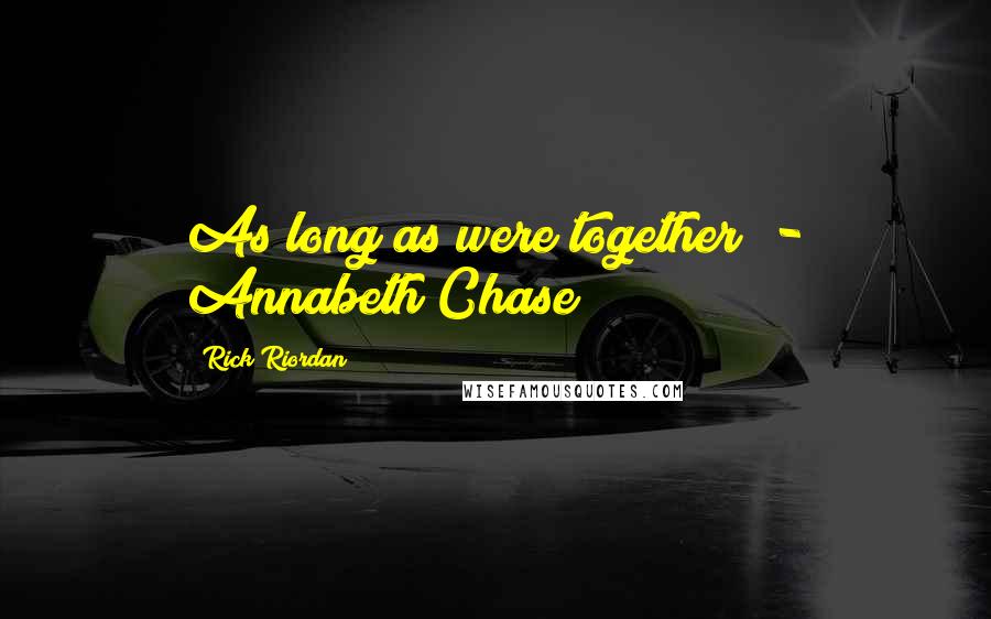 Rick Riordan Quotes: As long as were together" - Annabeth Chase