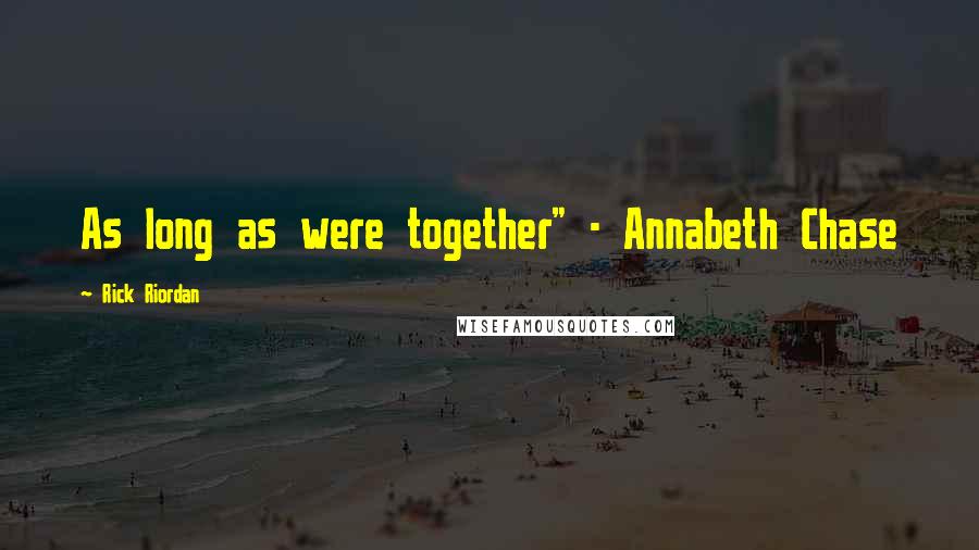 Rick Riordan Quotes: As long as were together" - Annabeth Chase