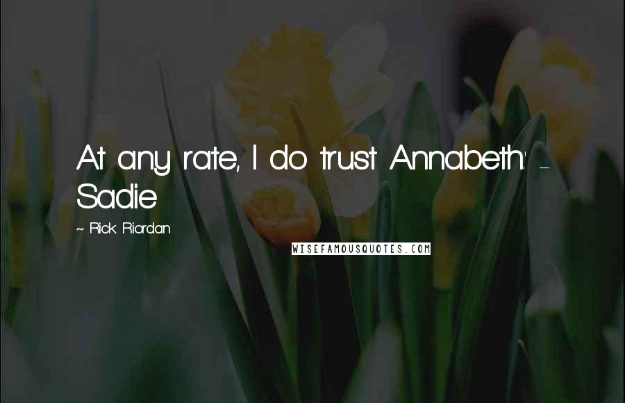 Rick Riordan Quotes: At any rate, I do trust Annabeth.' - Sadie