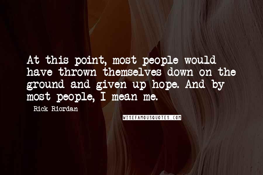 Rick Riordan Quotes: At this point, most people would have thrown themselves down on the ground and given up hope. And by most people, I mean me.