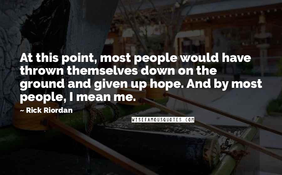 Rick Riordan Quotes: At this point, most people would have thrown themselves down on the ground and given up hope. And by most people, I mean me.