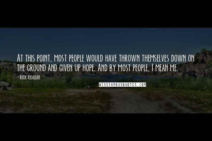 Rick Riordan Quotes: At this point, most people would have thrown themselves down on the ground and given up hope. And by most people, I mean me.