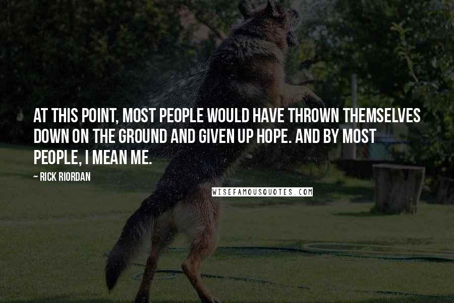 Rick Riordan Quotes: At this point, most people would have thrown themselves down on the ground and given up hope. And by most people, I mean me.