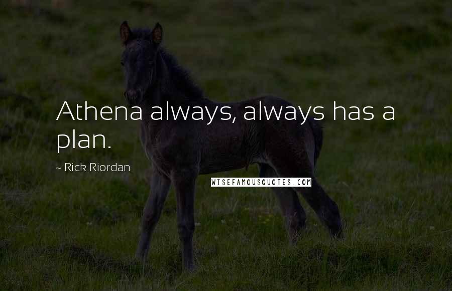 Rick Riordan Quotes: Athena always, always has a plan.