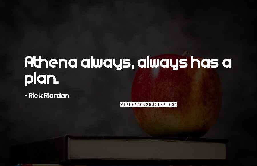 Rick Riordan Quotes: Athena always, always has a plan.