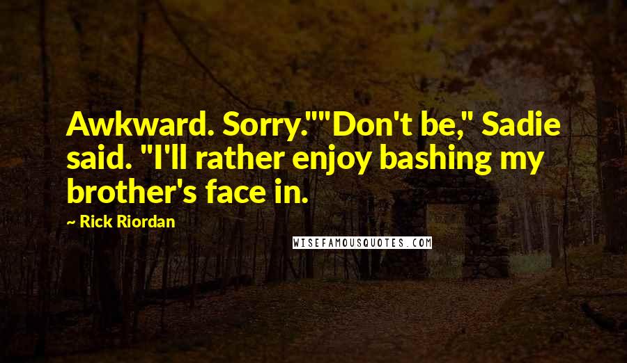 Rick Riordan Quotes: Awkward. Sorry.""Don't be," Sadie said. "I'll rather enjoy bashing my brother's face in.