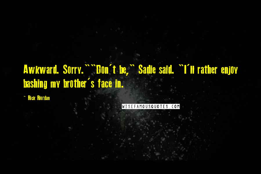 Rick Riordan Quotes: Awkward. Sorry.""Don't be," Sadie said. "I'll rather enjoy bashing my brother's face in.