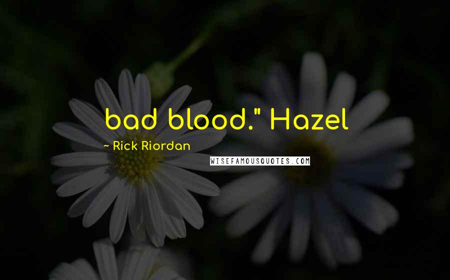 Rick Riordan Quotes: bad blood." Hazel