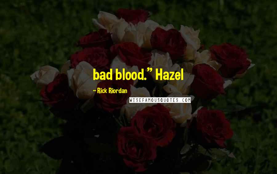 Rick Riordan Quotes: bad blood." Hazel