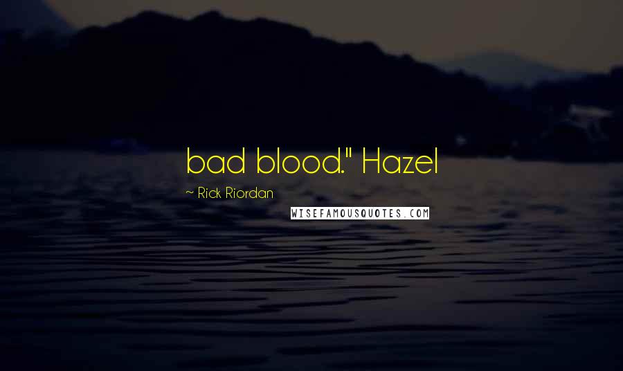 Rick Riordan Quotes: bad blood." Hazel