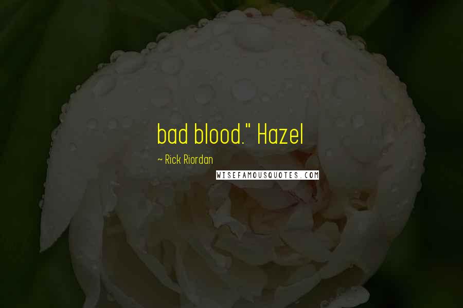 Rick Riordan Quotes: bad blood." Hazel