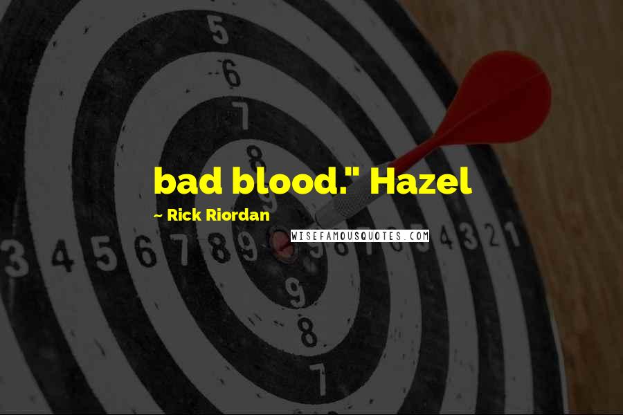 Rick Riordan Quotes: bad blood." Hazel
