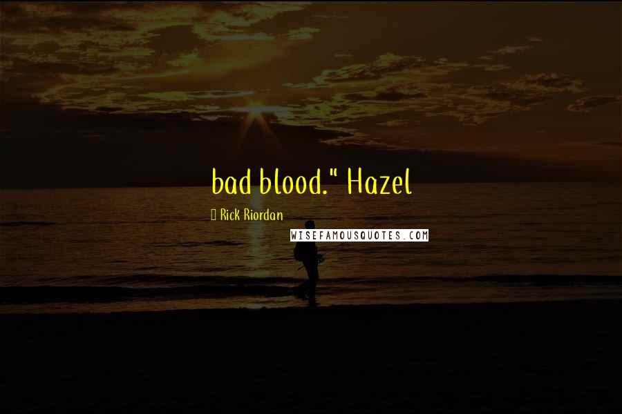 Rick Riordan Quotes: bad blood." Hazel
