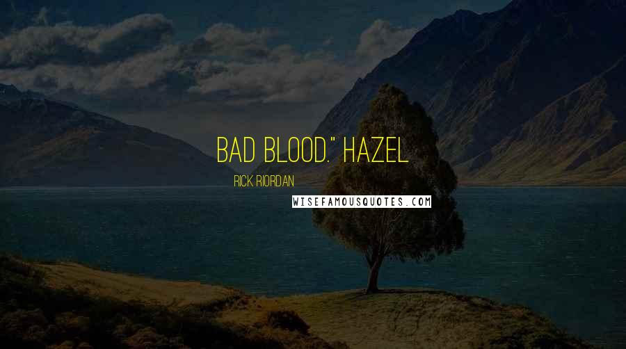 Rick Riordan Quotes: bad blood." Hazel