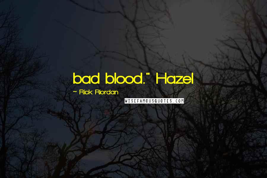 Rick Riordan Quotes: bad blood." Hazel