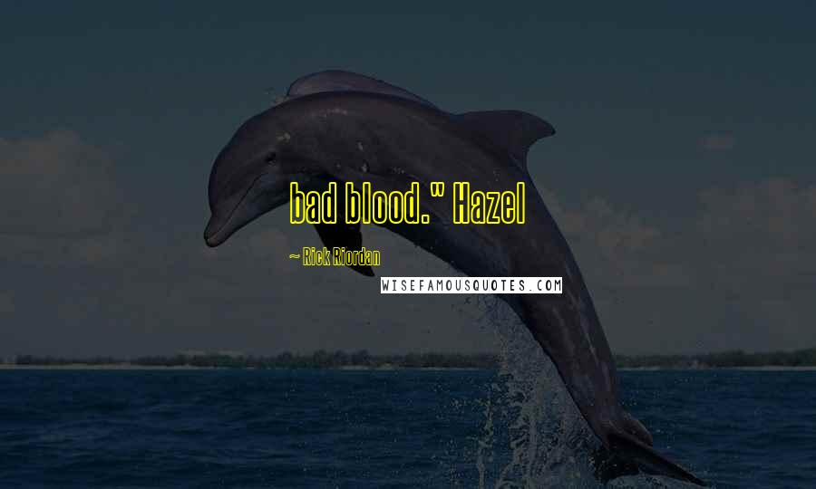 Rick Riordan Quotes: bad blood." Hazel