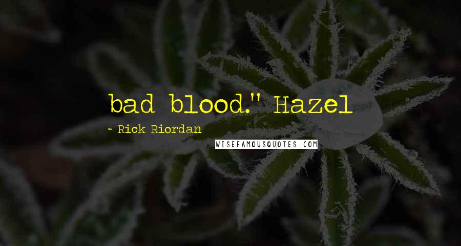 Rick Riordan Quotes: bad blood." Hazel