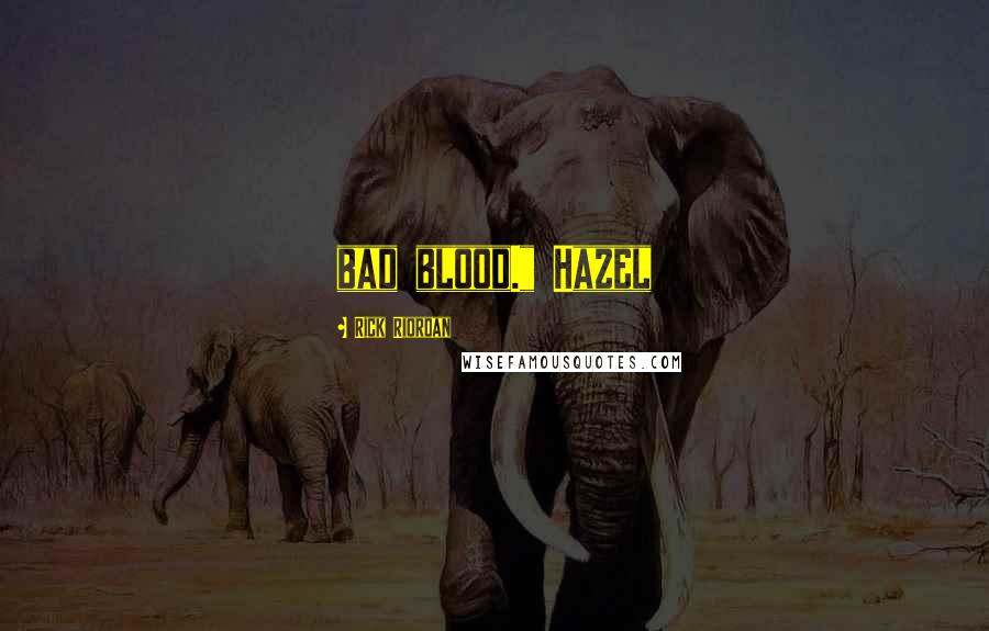Rick Riordan Quotes: bad blood." Hazel