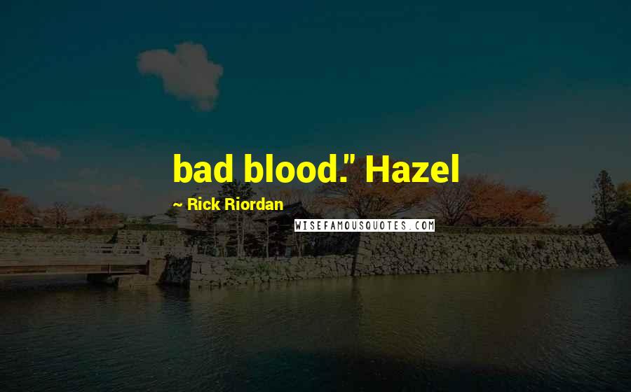 Rick Riordan Quotes: bad blood." Hazel