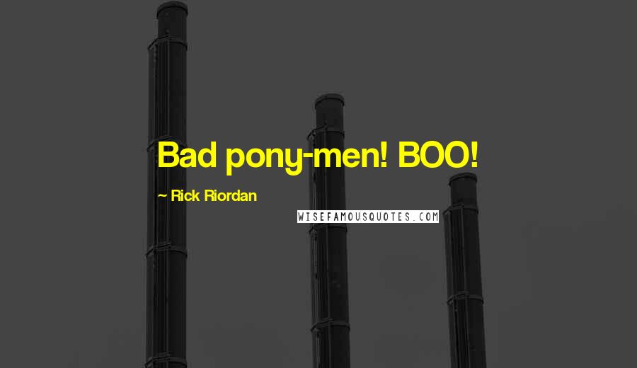 Rick Riordan Quotes: Bad pony-men! BOO!