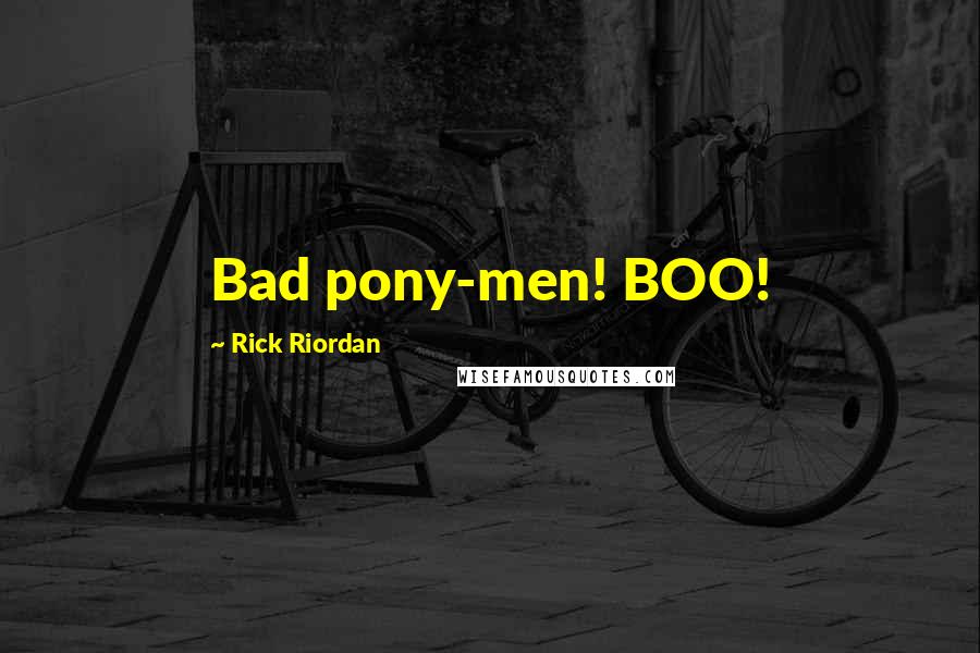 Rick Riordan Quotes: Bad pony-men! BOO!