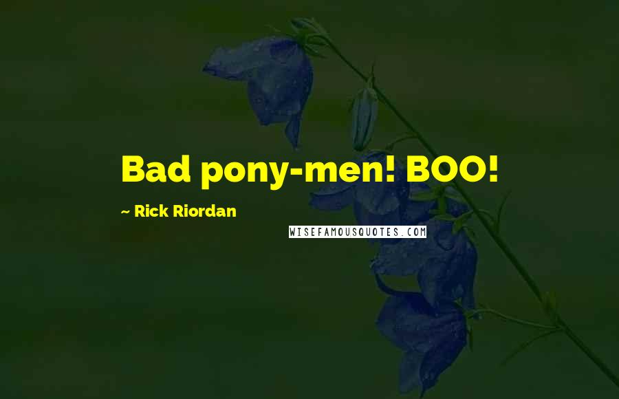 Rick Riordan Quotes: Bad pony-men! BOO!