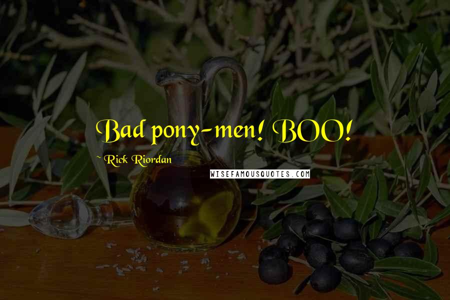Rick Riordan Quotes: Bad pony-men! BOO!